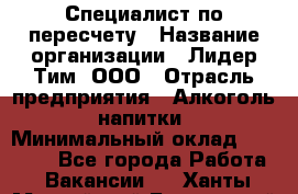 Специалист по пересчету › Название организации ­ Лидер Тим, ООО › Отрасль предприятия ­ Алкоголь, напитки › Минимальный оклад ­ 35 000 - Все города Работа » Вакансии   . Ханты-Мансийский,Белоярский г.